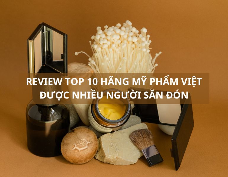 Review top 10 hãng mỹ phẩm Việt được săn đón nhiều nhất