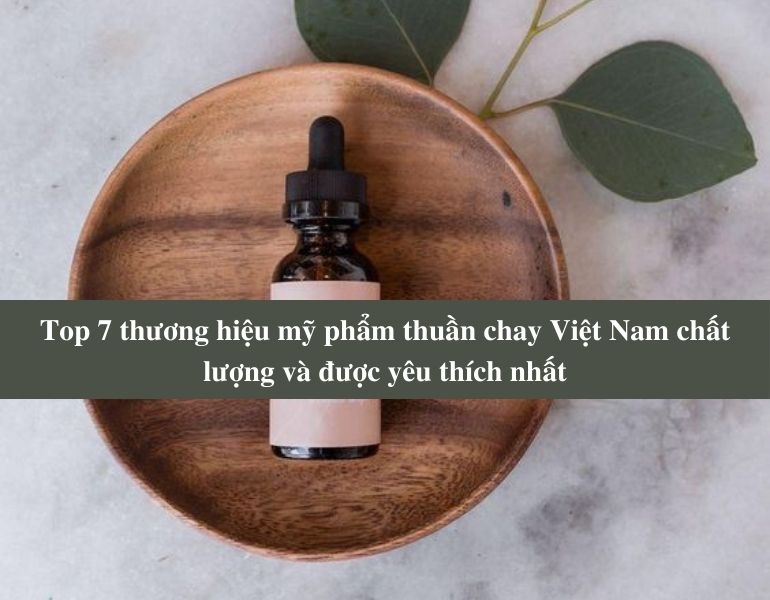 Top 7 thương hiệu mỹ phẩm thuần chay Việt Nam chất lượng và được yêu thích nhất